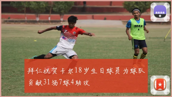 拜仁祝贺卡尔18岁生日球员为球队贡献31场7球4助攻