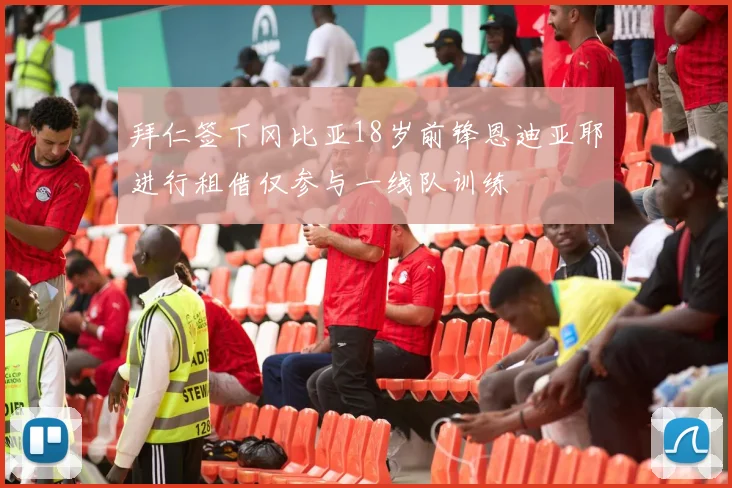 拜仁签下冈比亚18岁前锋恩迪亚耶进行租借仅参与一线队训练