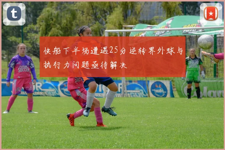 快船下半场遭遇25分逆转界外球与执行力问题亟待解决