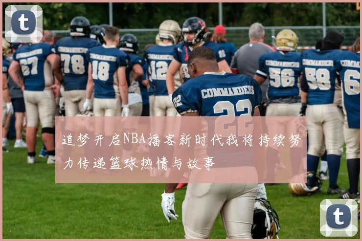 追梦开启NBA播客新时代我将持续努力传递篮球热情与故事