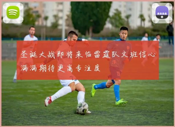 圣诞大战即将来临雷霆队文班信心满满期待更高专注度