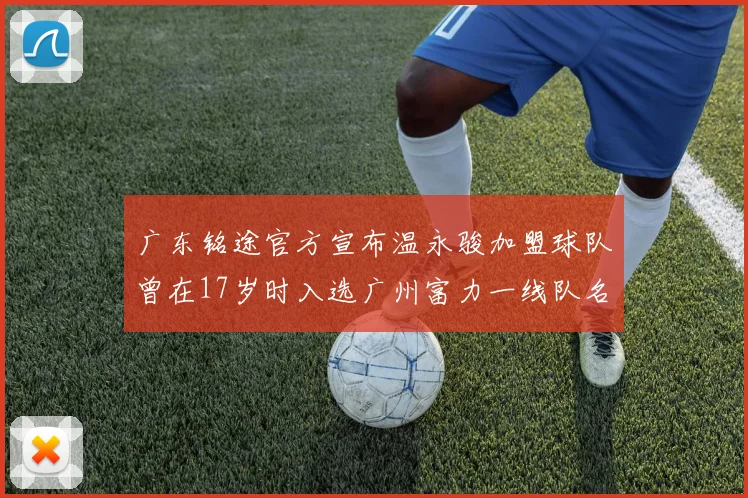 广东铭途官方宣布温永骏加盟球队曾在17岁时入选广州富力一线队名单