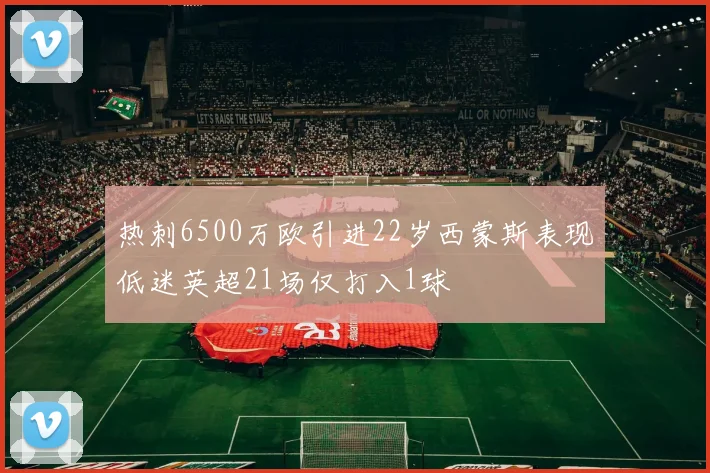 热刺6500万欧引进22岁西蒙斯表现低迷英超21场仅打入1球