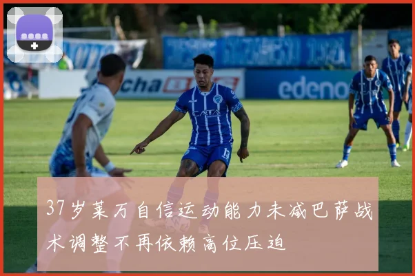 37岁莱万自信运动能力未减巴萨战术调整不再依赖高位压迫