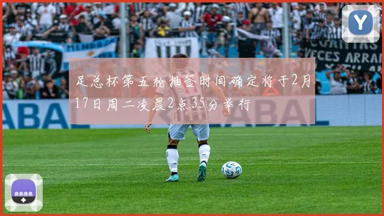 足总杯第五轮抽签时间确定将于2月17日周二凌晨2点35分举行