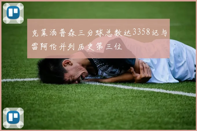 克莱汤普森三分球总数达3358记与雷阿伦并列历史第三位