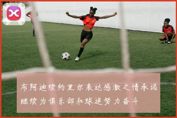 布阿迪续约里尔表达感激之情承诺继续为俱乐部和球迷努力奋斗