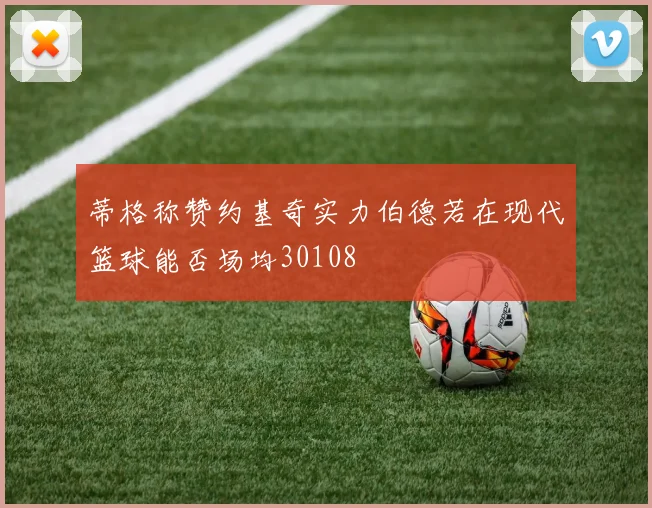 蒂格称赞约基奇实力伯德若在现代篮球能否场均30108