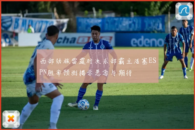 西部劲旅雷霆对决东部霸主活塞ESPN胜率预测揭示悬念与期待