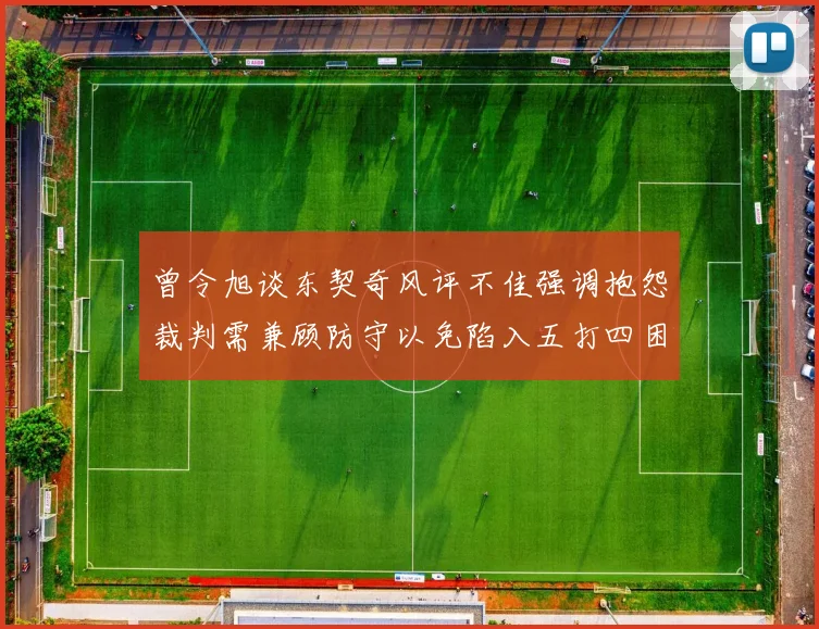 曾令旭谈东契奇风评不佳强调抱怨裁判需兼顾防守以免陷入五打四困境