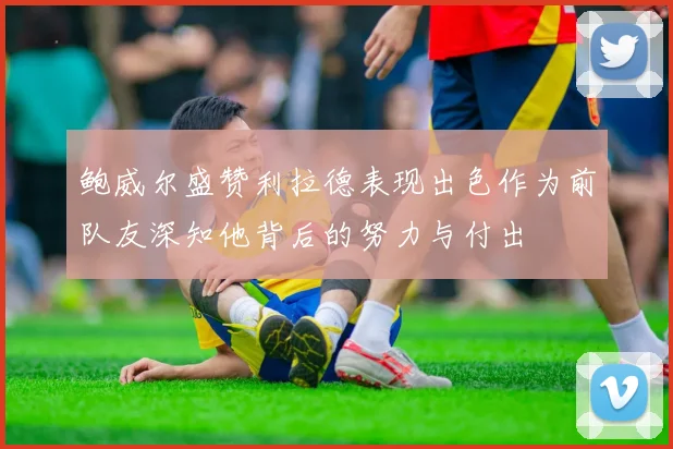 鲍威尔盛赞利拉德表现出色作为前队友深知他背后的努力与付出